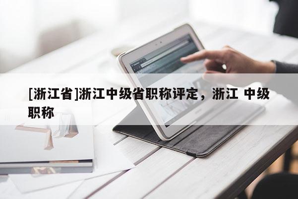 [浙江省]浙江中级省职称评定，浙江 中级职称