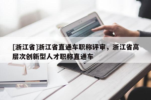 [浙江省]浙江省直通车职称评审，浙江省高层次创新型人才职称直通车