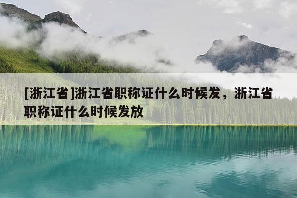 [浙江省]浙江省职称证什么时候发，浙江省职称证什么时候发放