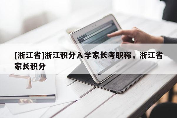 [浙江省]浙江积分入学家长考职称，浙江省家长积分