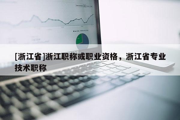 [浙江省]浙江职称或职业资格，浙江省专业技术职称