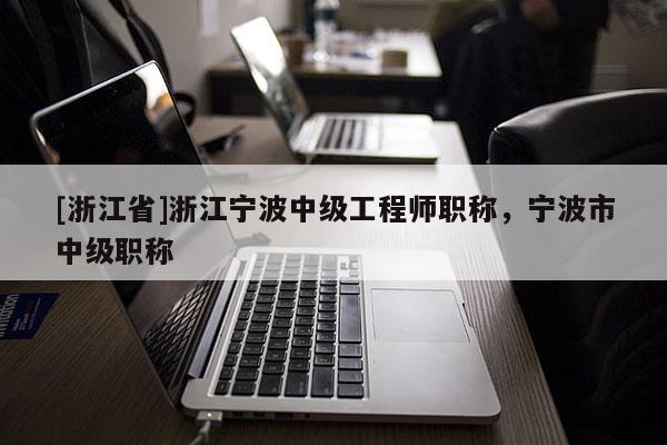 [浙江省]浙江宁波中级工程师职称，宁波市中级职称
