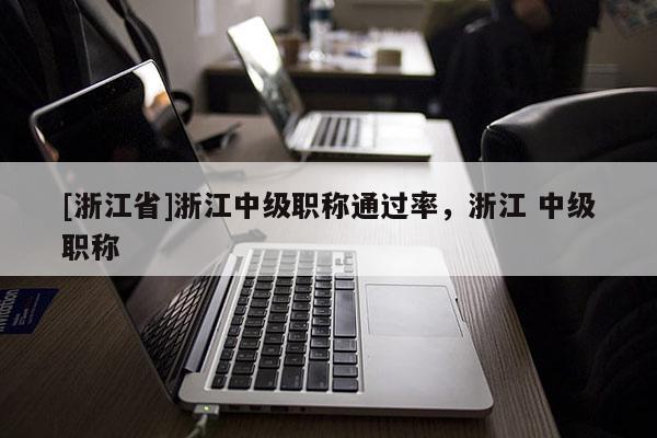 [浙江省]浙江中级职称通过率，浙江 中级职称