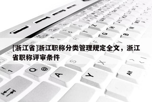 [浙江省]浙江职称分类管理规定全文，浙江省职称评审条件