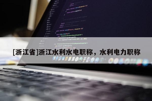 [浙江省]浙江水利水电职称，水利电力职称