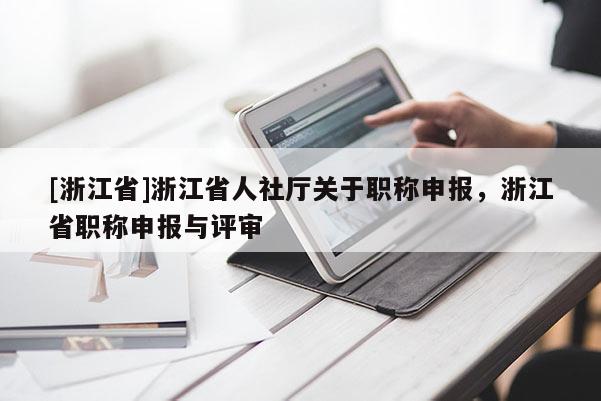 [浙江省]浙江省人社厅关于职称申报，浙江省职称申报与评审