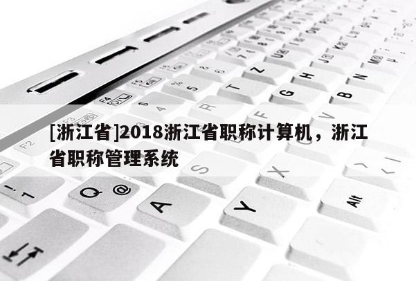 [浙江省]2018浙江省职称计算机，浙江省职称管理系统