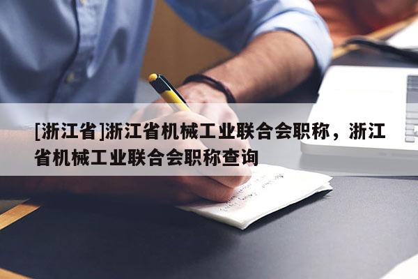 [浙江省]浙江省机械工业联合会职称，浙江省机械工业联合会职称查询