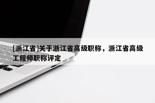 [浙江省]关于浙江省高级职称，浙江省高级工程师职称评定
