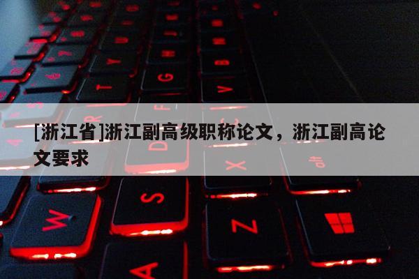 [浙江省]浙江副高级职称论文，浙江副高论文要求