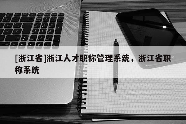 [浙江省]浙江人才职称管理系统，浙江省职称系统