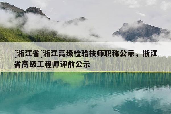 [浙江省]浙江高级检验技师职称公示，浙江省高级工程师评前公示