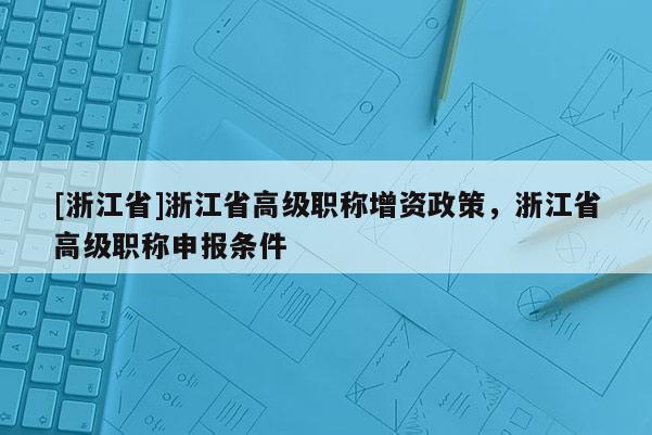[浙江省]浙江省高级职称增资政策，浙江省高级职称申报条件