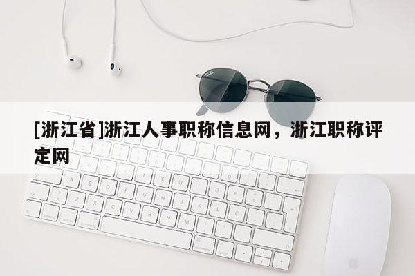[浙江省]浙江人事职称信息网，浙江职称评定网