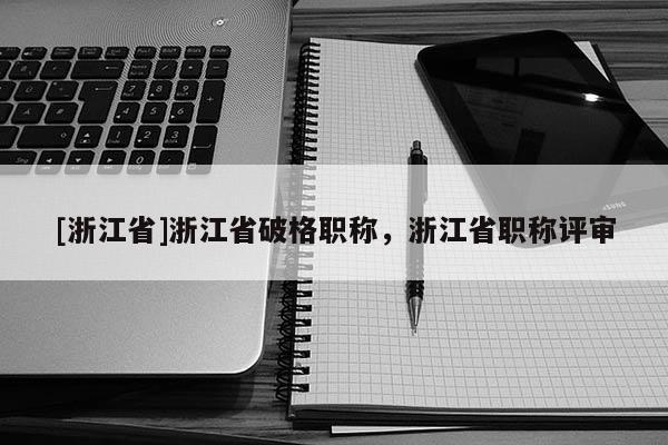 [浙江省]浙江省破格职称，浙江省职称评审