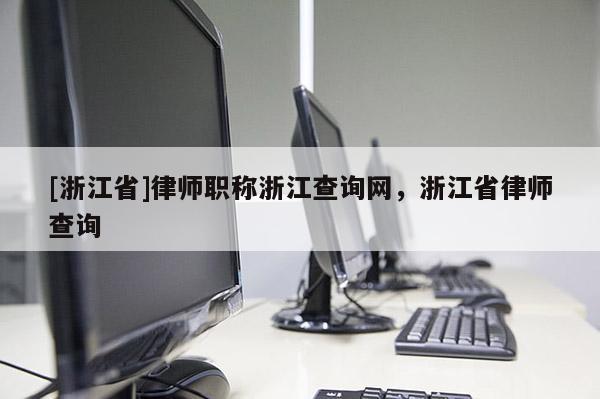 [浙江省]律师职称浙江查询网，浙江省律师查询