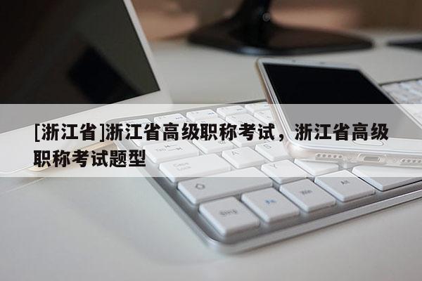 [浙江省]浙江省高级职称考试，浙江省高级职称考试题型