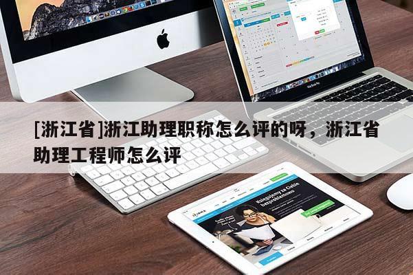 [浙江省]浙江助理职称怎么评的呀，浙江省助理工程师怎么评