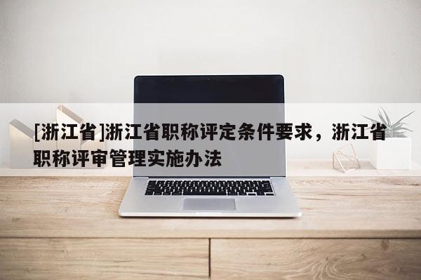 [浙江省]浙江省职称评定条件要求，浙江省职称评审管理实施办法
