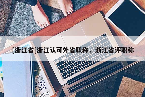 [浙江省]浙江认可外省职称，浙江省评职称