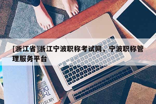 [浙江省]浙江宁波职称考试网，宁波职称管理服务平台