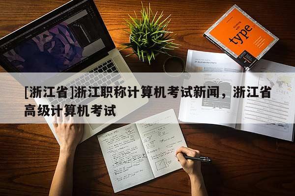 [浙江省]浙江职称计算机考试新闻，浙江省高级计算机考试