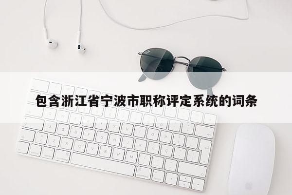 包含浙江省宁波市职称评定系统的词条