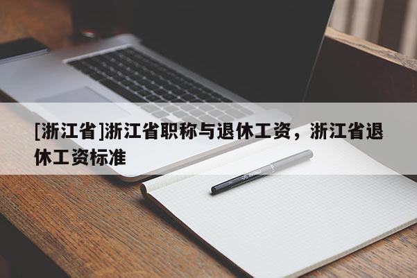 [浙江省]浙江省职称与退休工资，浙江省退休工资标准