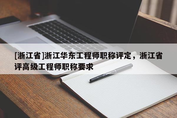 [浙江省]浙江华东工程师职称评定，浙江省评高级工程师职称要求