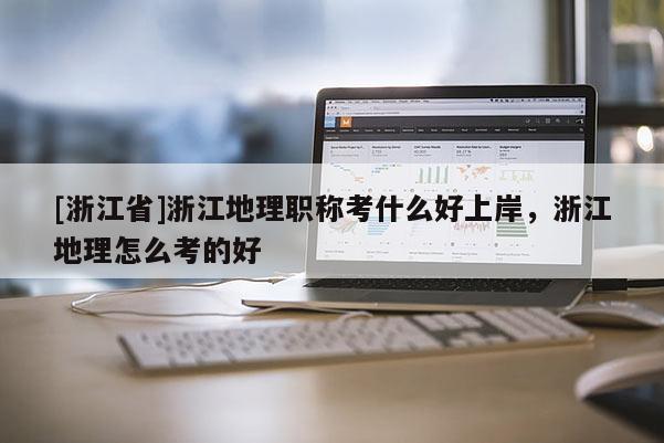 [浙江省]浙江地理职称考什么好上岸，浙江地理怎么考的好