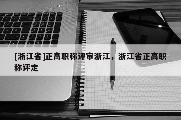 [浙江省]正高职称评审浙江，浙江省正高职称评定