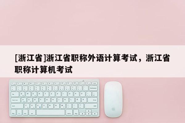 [浙江省]浙江省职称外语计算考试，浙江省职称计算机考试