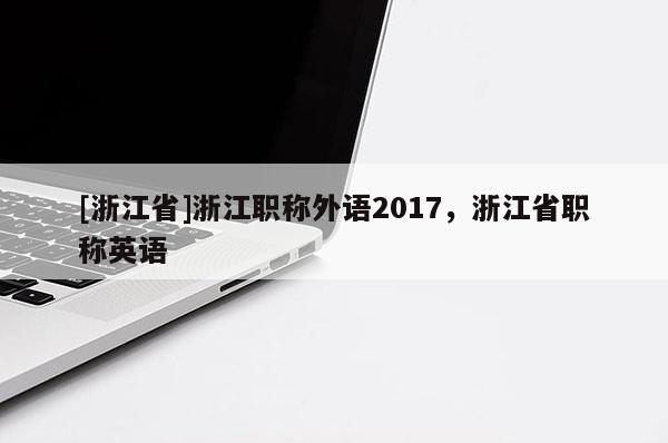 [浙江省]浙江职称外语2017，浙江省职称英语