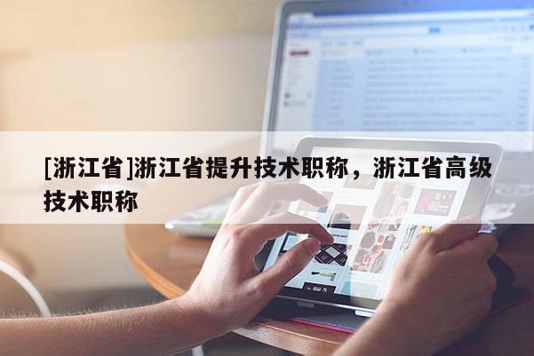 [浙江省]浙江省提升技术职称，浙江省高级技术职称