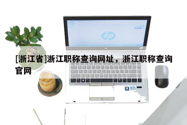 [浙江省]浙江职称查询网址，浙江职称查询官网