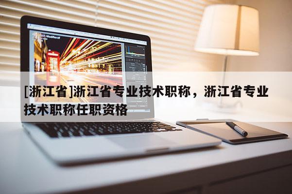 [浙江省]浙江省专业技术职称，浙江省专业技术职称任职资格