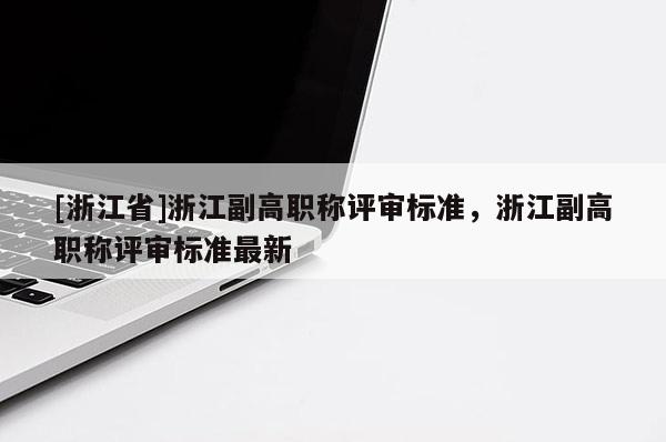 [浙江省]浙江副高职称评审标准，浙江副高职称评审标准最新