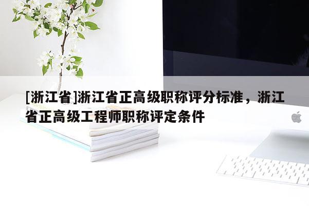 [浙江省]浙江省正高级职称评分标准，浙江省正高级工程师职称评定条件