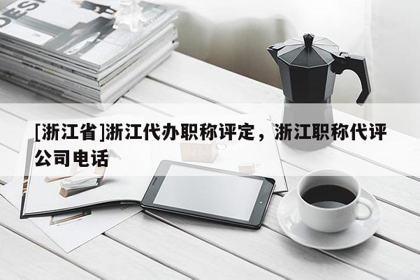 [浙江省]浙江代办职称评定，浙江职称代评公司电话