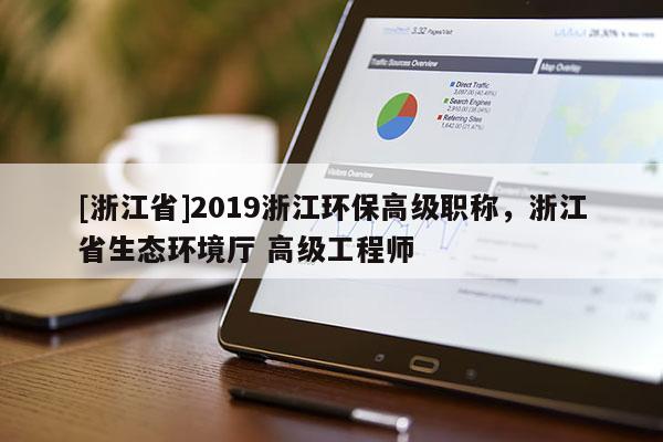 [浙江省]2019浙江环保高级职称，浙江省生态环境厅 高级工程师