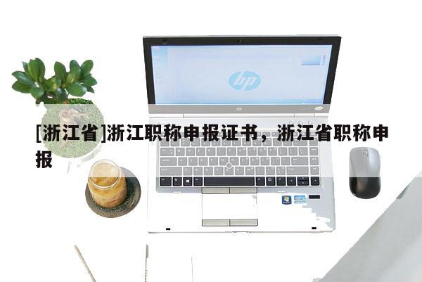[浙江省]浙江职称申报证书，浙江省职称申报