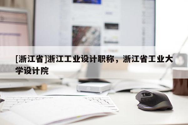 [浙江省]浙江工业设计职称，浙江省工业大学设计院