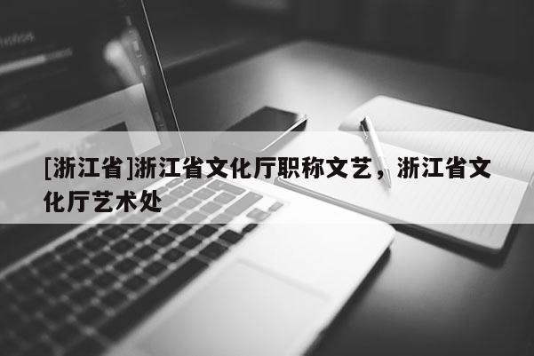 [浙江省]浙江省文化厅职称文艺，浙江省文化厅艺术处