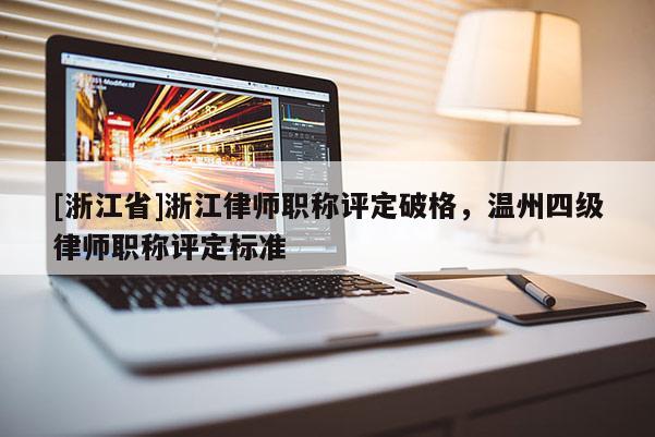 [浙江省]浙江律师职称评定破格，温州四级律师职称评定标准