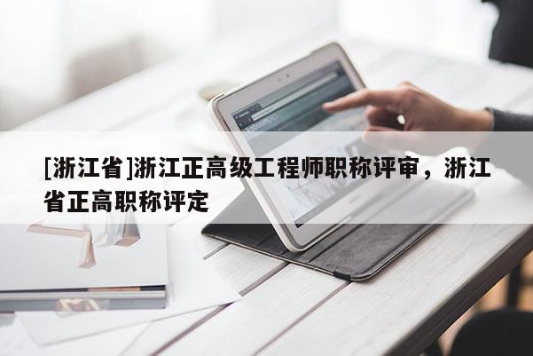 [浙江省]浙江正高级工程师职称评审，浙江省正高职称评定
