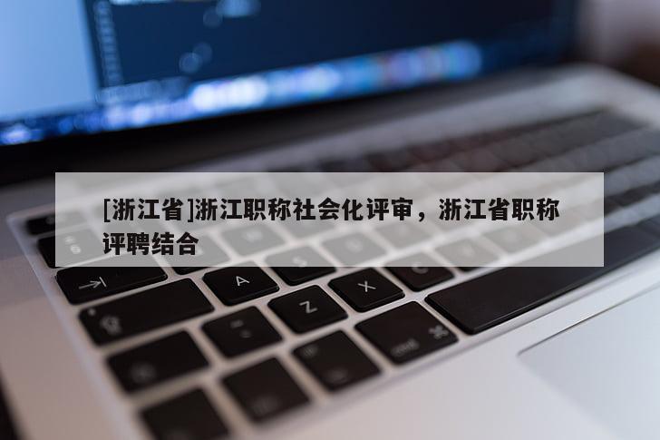 [浙江省]浙江职称社会化评审，浙江省职称评聘结合