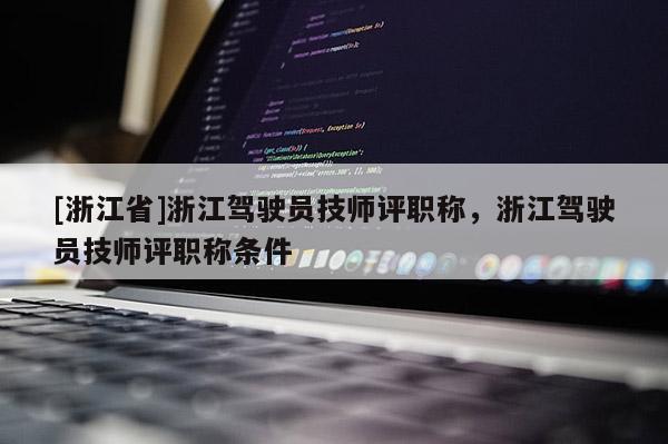 [浙江省]浙江驾驶员技师评职称，浙江驾驶员技师评职称条件