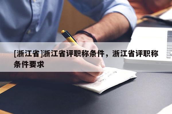 [浙江省]浙江省评职称条件，浙江省评职称条件要求