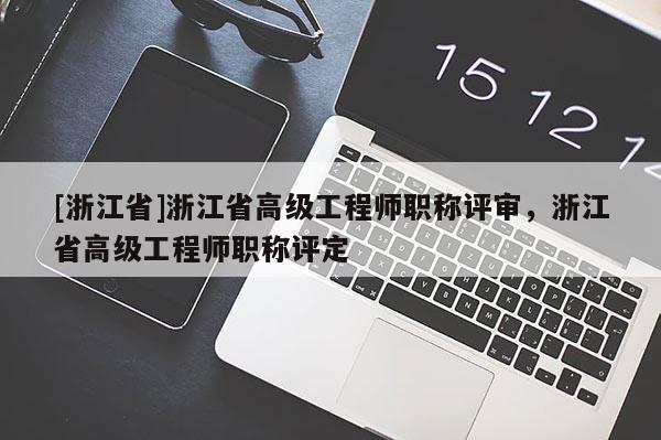 [浙江省]浙江省高级工程师职称评审，浙江省高级工程师职称评定