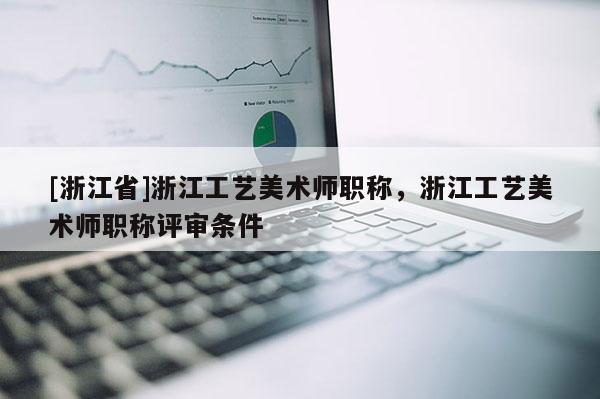 [浙江省]浙江工艺美术师职称，浙江工艺美术师职称评审条件